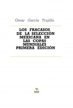 Libro LOS FRACASOS DE LA SELECCIÓN MEXICANA EN LAS COPAS MUNDIALES PRIMERA EDICIÓN, autor Omar García Trujillo