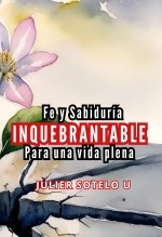Libro Fe y Sabiduría Inquebrantable para una Vida Plena, autor Julier del carmen Sotelo urbiñez