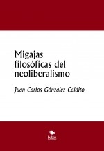 Libro Migajas filosóficas del neoliberalismo, autor Juan Carlos González Caldito