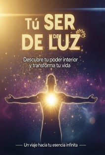 Tu SER DE LUZ/ Descubre tu poder interior y transforma tu vida