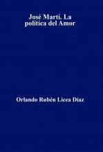 Libro José Martí. La política del Amor, autor Orlando Rubén Licea Díaz