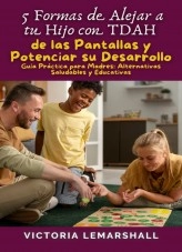 Libro 5 Formas de Alejar a tu Hijo con TDAH de las Pantallas y Potenciar su Desarrollo, autor Victoria Lemarshall