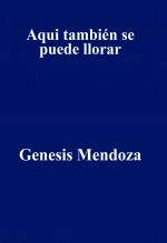 Libro Aqui también se puede llorar, autor Genesis Mendoza Hernandez