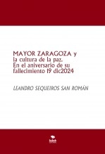 Libro MAYOR ZARAGOZA y la cultura de la paz. En el aniversario de su fallecimiento 19 dic2024, autor LEANDRO SEQUEIROS SAN ROMAN