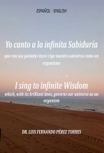 Libro ESPAÑOL -ENGLISH Yo canto a la infinita Sabiduría que con sus geniales leyes rige el universo como un, autor Luis Perez Torres