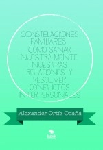 Libro CONSTELACIONES FAMILIARES Cómo sanar nuestra mente, nuestras relaciones y resolver conflictos interpersonales, autor Alexander Ortiz Ocaña