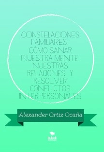CONSTELACIONES FAMILIARES Cómo sanar nuestra mente, nuestras relaciones y resolver conflictos interpersonales