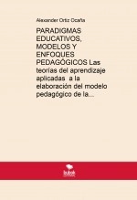 Libro PARADIGMAS EDUCATIVOS, MODELOS Y ENFOQUES PEDAGÓGICOS Las teorías del aprendizaje aplicadas a la elaboración del modelo pedagógico de la escuela, autor Alexander Ortiz Ocaña
