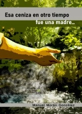 Libro Esa ceniza en otro tiempo fue una madre, autor MANUEL MORAN GONZALEZ 