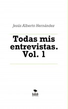 Libro Todas mis entrevistas. Vol. 1, autor Jesús Alberto Hernández Reyes