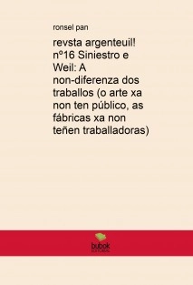revista argenteuil! nº16 Siniestro e Weil: A non-diferenza dos traballos (o arte xa non ten público, as fábricas xa non teñen traballadoras)