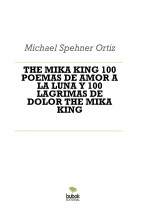 Libro THE MIKA KING 100 POEMAS DE AMOR A LA LUNA Y 100 LAGRIMAS DE DOLOR THE MIKA KING, autor Michael Spehner Ortiz