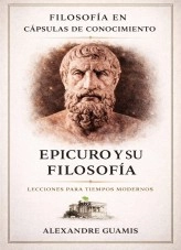 Libro EPICURO Y SU FILOSOFÍA. : Filosofía en Cápsulas de conocimiento, autor Alex Guamis