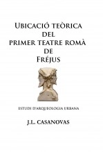 Libro UBICACIÓ TEÒRICA DEL PRIMER TEATRE ROMÀ DE FRÉJUS, autor Jose Luis Casanovas Olmos