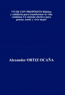 VIVIR CON PROPÓSITO Hábitos y sabiduría para transformar tu vida cotidiana Un método efectivo para pensar, sentir y vivir mejor