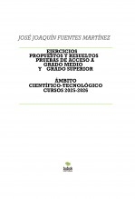 Libro EJERCICIOS PROPUESTOS Y RESUELTOS PRUEBAS DE ACCESO A GRADO MEDIO Y GRADO SUPERIOR ÁMBITO CIENTÍFICO-TECNOLÓGICO CURSOS 2025-2026, autor JOSÉ JOAQUÍN FUENTES MARTÍNEZ