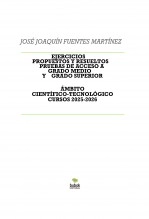 Libro EJERCICIOS PROPUESTOS Y RESUELTOS PRUEBAS DE ACCESO A GRADO MEDIO Y GRADO SUPERIOR ÁMBITO CIENTÍFICO-TECNOLÓGICO CURSOS 2025-2026, autor JOSÉ JOAQUÍN FUENTES MARTÍNEZ