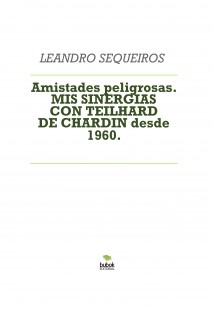 Amistades peligrosas. MIS SINERGIAS CON TEILHARD DE CHARDIN desde 1960.