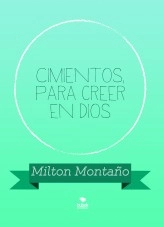 Libro Cimientos, para creer en Dios, autor Milton Rainiero Montaño Micolta