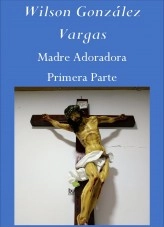 Libro Madre Adoradora Primera Parte, autor Wilson González Vargas