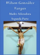 Libro Madre Adoradora Segunda Parte, autor Wilson González Vargas