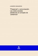 Libro "Presencia" y comunicación. Las redes sociales reelaboran el concepto de "presencia", autor LEANDRO SEQUEIROS SAN ROMAN