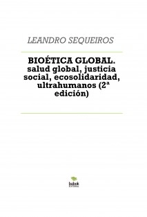 BIOÉTICA GLOBAL. salud global, justicia social, ecosolidaridad, ultrahumanos (2ª edición)