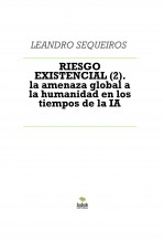 Libro RIESGO EXISTENCIAL (2). la amenaza global a la humanidad en los tiempos de la IA, autor LEANDRO SEQUEIROS SAN ROMAN