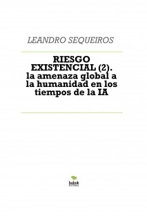 RIESGO EXISTENCIAL (2). la amenaza global a la humanidad en los tiempos de la IA
