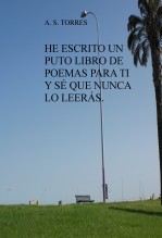 HE ESCRITO UN PUTO LIBRO DE POEMAS PARA TI Y SÉ QUE NUNCA LO LEERÁS