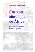 Libro Cuarenta años lejos de África, historia de la antigua Guinea Española, autor Miguel Ángel Fernández Fernández