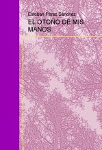 Libro EL OTOÑO DE MIS MANOS, autor Esteban Pérez Sánchez