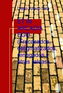 ET IN ARCADIA EGO (Fracasados, estigmatizados, renegados y otras raleas).