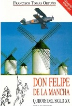 Libro Don Felipe de la Mancha -Quijote del Siglo XX-, autor Francisco Tomás Ortuño