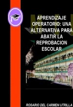 Libro APRENDIZAJE OPERATORIO: UN A ALTERNATIVA PARA ABATIR LA REPROBACION ESCOLAR, autor ROSARIO DEL CARMEN UTRILLA CULEBRO