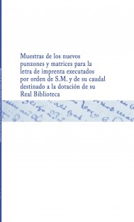 Muestras de los nuevos punzones y matrices para la letra de imprenta executados por orden de S.M. y de su caudal destinado a la dotación de su Real Biblioteca
