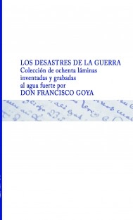 LOS DESASTRES DE LA GUERRA Colección de ochenta láminas inventadas y grabadas al agua fuerte por DON FRANCISCO GOYA